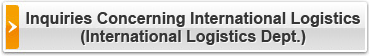 Inquiries Concerning International Logistics (International Logistics Dept.)